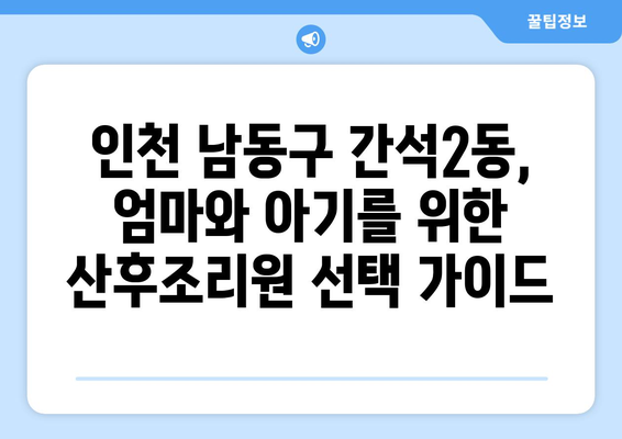 인천 남동구 간석2동 산후조리원 추천| 엄마와 아기를 위한 최고의 선택 | 산후조리, 출산, 조리원 비교, 후기