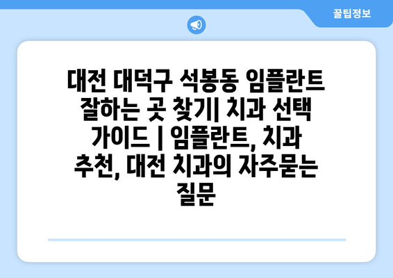 대전 대덕구 석봉동 임플란트 잘하는 곳 찾기| 치과 선택 가이드 | 임플란트, 치과 추천, 대전 치과