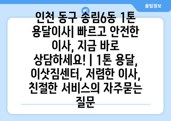 인천 동구 송림6동 1톤 용달이사| 빠르고 안전한 이사, 지금 바로 상담하세요! | 1톤 용달, 이삿짐센터, 저렴한 이사, 친절한 서비스