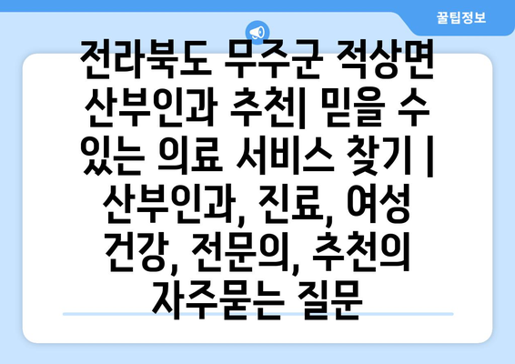 전라북도 무주군 적상면 산부인과 추천| 믿을 수 있는 의료 서비스 찾기 | 산부인과, 진료, 여성 건강, 전문의, 추천