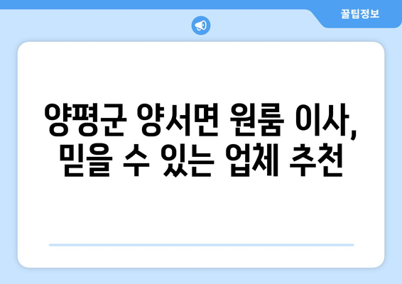 양평군 양서면 원룸 이사, 짐싸기부터 새집 정착까지 완벽 가이드 | 원룸 이사 꿀팁, 비용 절약, 업체 추천