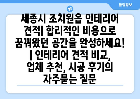 세종시 조치원읍 인테리어 견적| 합리적인 비용으로 꿈꿔왔던 공간을 완성하세요! | 인테리어 견적 비교, 업체 추천, 시공 후기