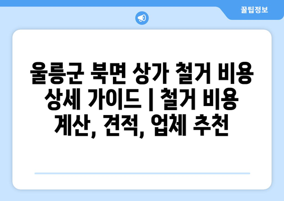 울릉군 북면 상가 철거 비용 상세 가이드 | 철거 비용 계산, 견적, 업체 추천