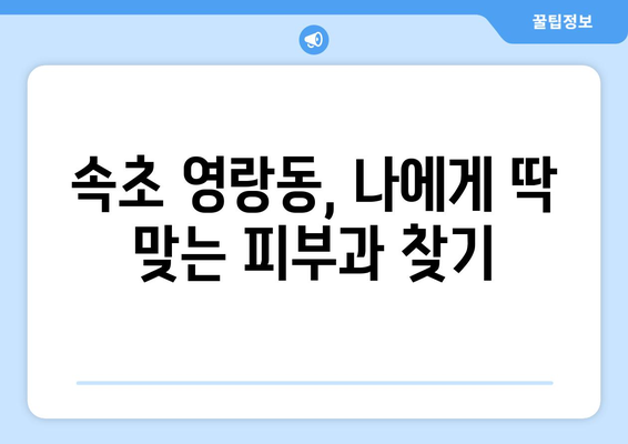 속초 영랑동 피부과 추천| 꼼꼼하게 비교하고 선택하세요! | 속초 피부과, 영랑동 피부과, 피부과 추천, 피부 관리