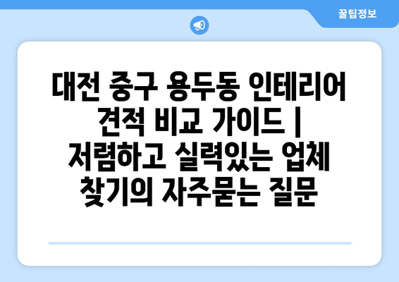 대전 중구 용두동 인테리어 견적 비교 가이드 | 저렴하고 실력있는 업체 찾기