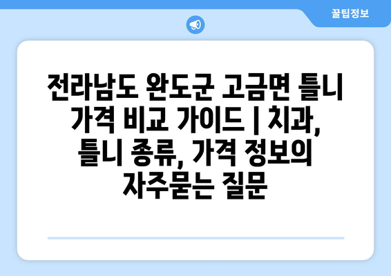 전라남도 완도군 고금면 틀니 가격 비교 가이드 | 치과, 틀니 종류, 가격 정보