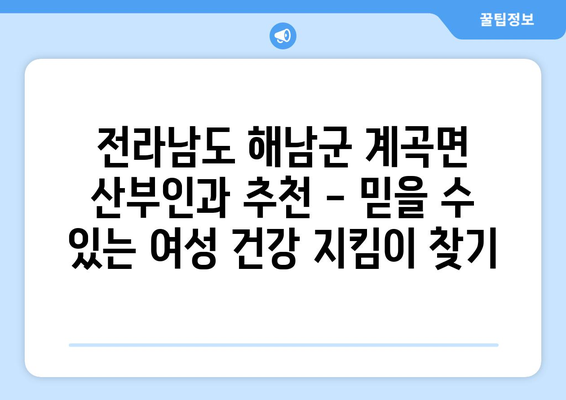 전라남도 해남군 계곡면 산부인과 추천| 믿을 수 있는 여성 건강 지킴이 찾기 | 해남, 산부인과, 여성의료, 진료