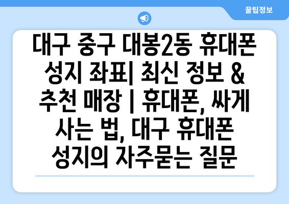 대구 중구 대봉2동 휴대폰 성지 좌표| 최신 정보 & 추천 매장 | 휴대폰, 싸게 사는 법, 대구 휴대폰 성지