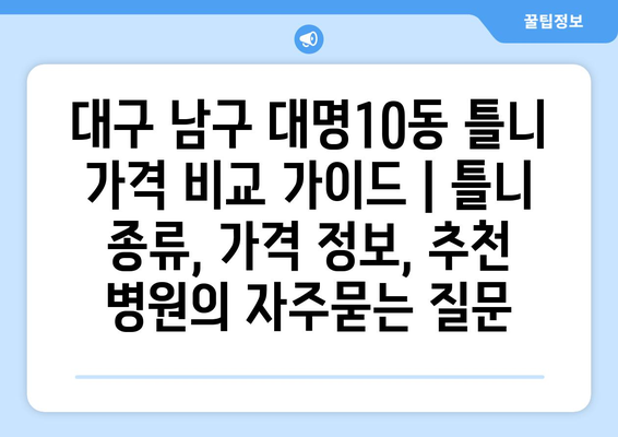 대구 남구 대명10동 틀니 가격 비교 가이드 | 틀니 종류, 가격 정보, 추천 병원