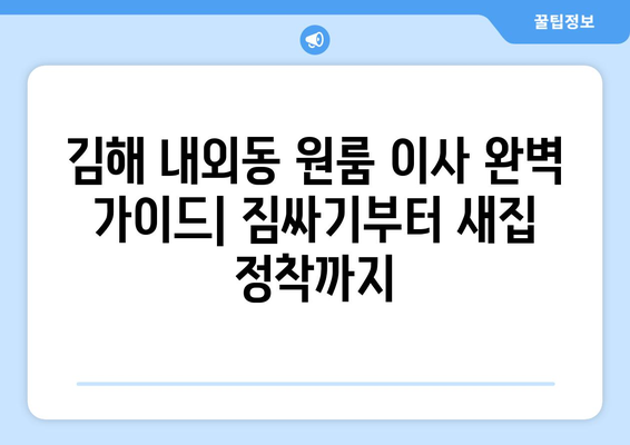 김해 내외동 원룸 이사, 짐싸기부터 새집 정착까지 완벽 가이드 | 원룸 이사 꿀팁, 비용 절약, 이삿짐센터 추천