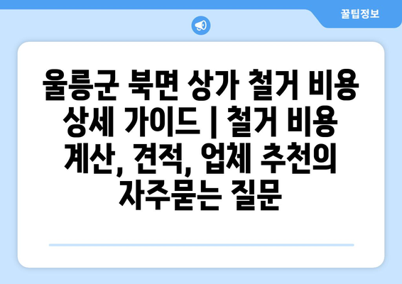 울릉군 북면 상가 철거 비용 상세 가이드 | 철거 비용 계산, 견적, 업체 추천