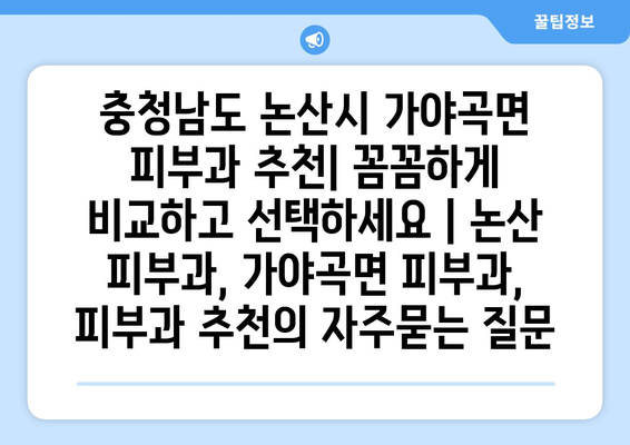 충청남도 논산시 가야곡면 피부과 추천| 꼼꼼하게 비교하고 선택하세요 | 논산 피부과, 가야곡면 피부과, 피부과 추천