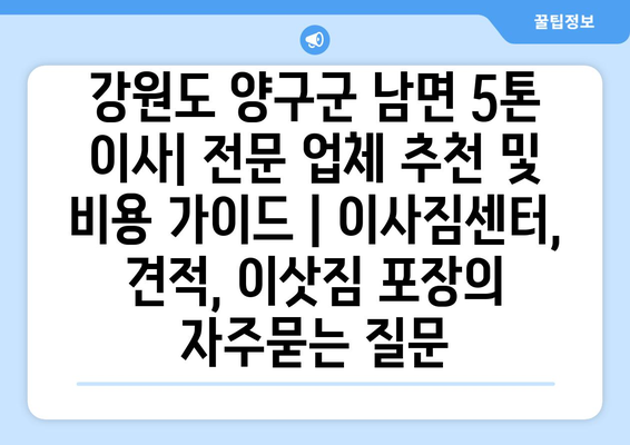 강원도 양구군 남면 5톤 이사| 전문 업체 추천 및 비용 가이드 | 이사짐센터, 견적, 이삿짐 포장