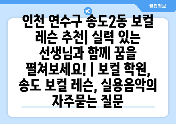 인천 연수구 송도2동 보컬 레슨 추천| 실력 있는 선생님과 함께 꿈을 펼쳐보세요! | 보컬 학원, 송도 보컬 레슨, 실용음악