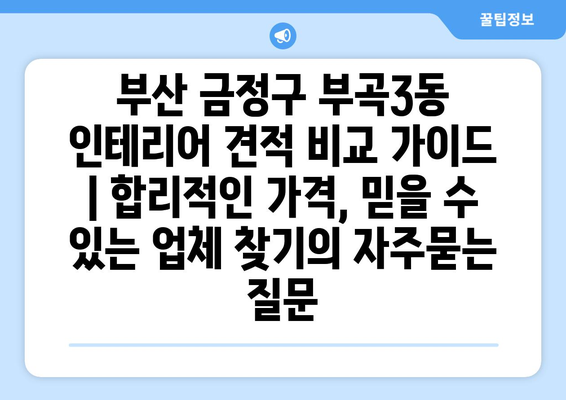 부산 금정구 부곡3동 인테리어 견적 비교 가이드 | 합리적인 가격, 믿을 수 있는 업체 찾기