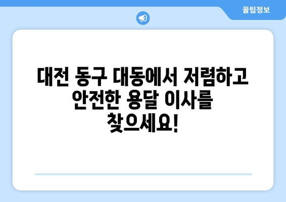 대전 동구 대동 용달이사 전문 업체 추천 | 저렴하고 안전한 이사, 지금 바로 확인하세요!