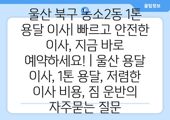 울산 북구 농소2동 1톤 용달 이사| 빠르고 안전한 이사, 지금 바로 예약하세요! | 울산 용달 이사, 1톤 용달, 저렴한 이사 비용, 짐 운반