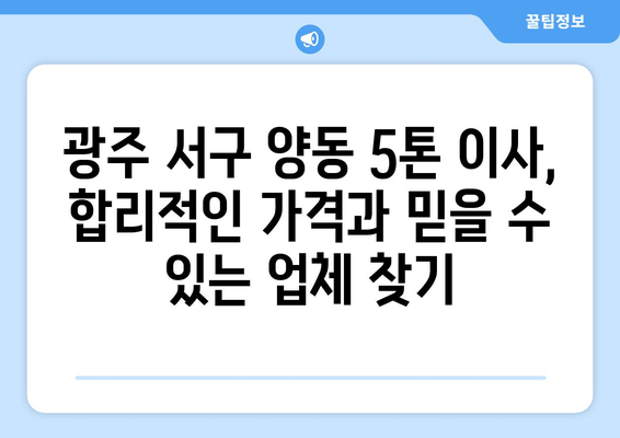 광주시 서구 양동 5톤 이사| 가격 비교 & 업체 추천 | 이삿짐센터, 견적, 후기
