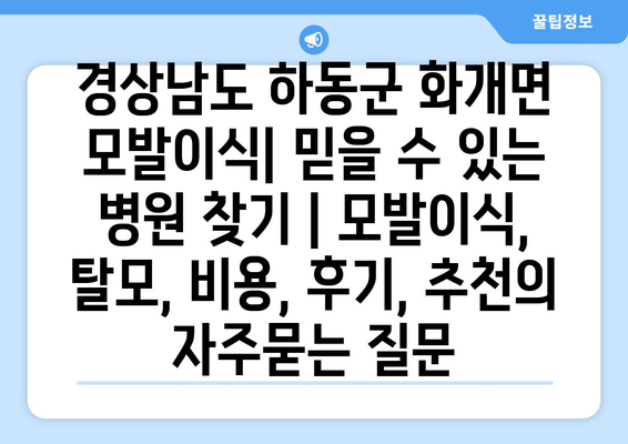 경상남도 하동군 화개면 모발이식| 믿을 수 있는 병원 찾기 | 모발이식, 탈모, 비용, 후기, 추천