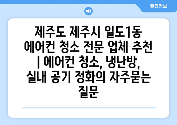 제주도 제주시 일도1동 에어컨 청소 전문 업체 추천 | 에어컨 청소, 냉난방, 실내 공기 정화