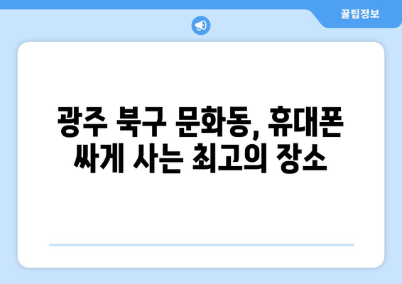 광주 북구 문화동 휴대폰 성지 좌표| 최저가 폰 득템 가이드 | 휴대폰, 싸게 사는 법, 핫플레이스