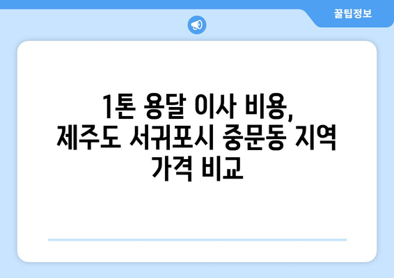 제주도 서귀포시 중문동 1톤 용달이사| 믿을 수 있는 업체 찾는 방법 | 용달 이사, 가격 비교, 추천