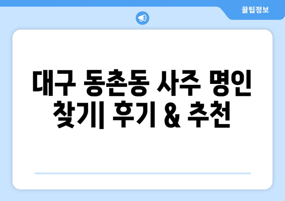 대구 동촌동에서 나에게 맞는 사주 명인 찾기| 후기 & 추천 | 대구 사주, 동촌동 사주, 운세, 궁합, 신점