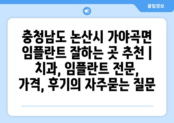 충청남도 논산시 가야곡면 임플란트 잘하는 곳 추천 | 치과, 임플란트 전문, 가격, 후기