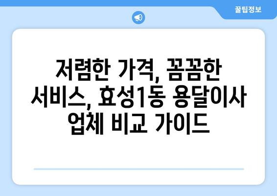 인천 계양구 효성1동 용달이사 전문 업체 비교 가이드 | 저렴한 가격, 믿을 수 있는 서비스