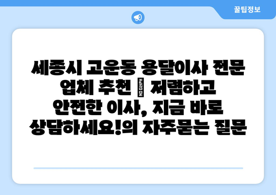 세종시 고운동 용달이사 전문 업체 추천 | 저렴하고 안전한 이사, 지금 바로 상담하세요!