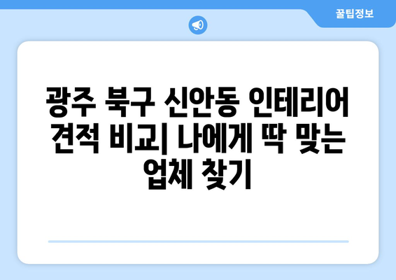 광주 북구 신안동 인테리어 견적 비교| 나에게 딱 맞는 업체 찾기 | 인테리어, 견적 비교, 가격, 업체 추천, 리모델링