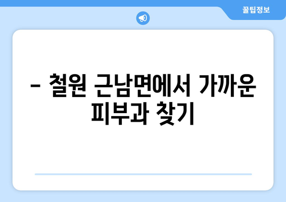 강원도 철원군 근남면 피부과 추천| 믿을 수 있는 의료진과 편리한 접근성 | 피부과, 철원, 근남, 추천, 진료