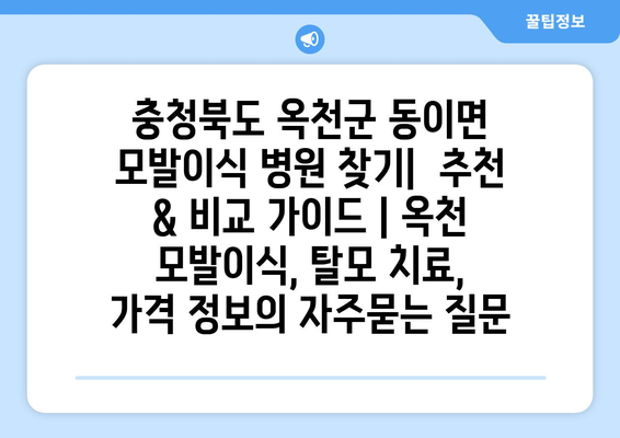 충청북도 옥천군 동이면 모발이식 병원 찾기|  추천 & 비교 가이드 | 옥천 모발이식, 탈모 치료,  가격 정보