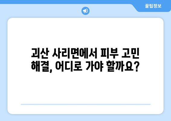 충청북도 괴산군 사리면 피부과 추천| 꼼꼼하게 비교하고 선택하세요! | 괴산 피부과, 사리면 피부과, 피부과 추천