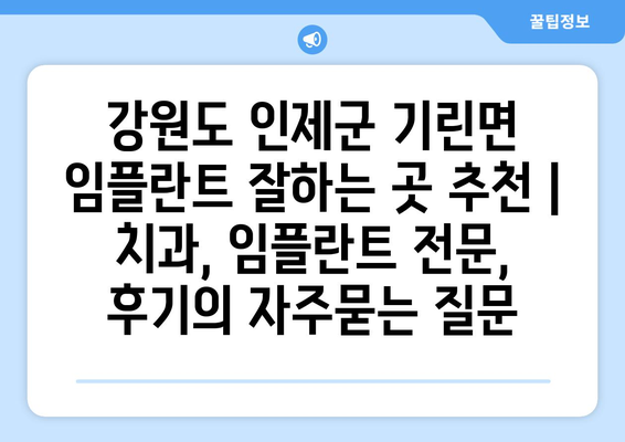 강원도 인제군 기린면 임플란트 잘하는 곳 추천 | 치과, 임플란트 전문, 후기