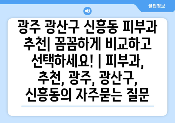 광주 광산구 신흥동 피부과 추천| 꼼꼼하게 비교하고 선택하세요! | 피부과, 추천, 광주, 광산구, 신흥동