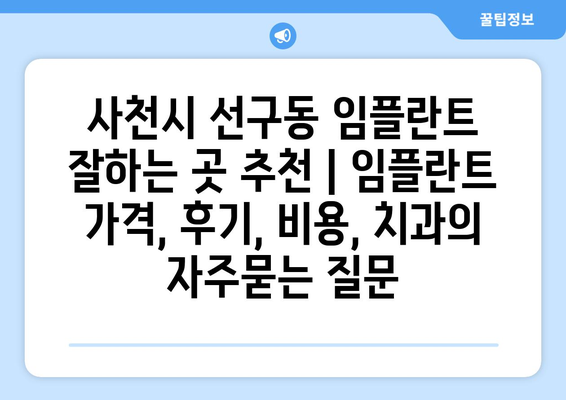 사천시 선구동 임플란트 잘하는 곳 추천 | 임플란트 가격, 후기, 비용, 치과