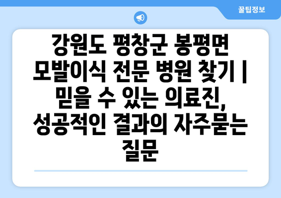 강원도 평창군 봉평면 모발이식 전문 병원 찾기 | 믿을 수 있는 의료진, 성공적인 결과