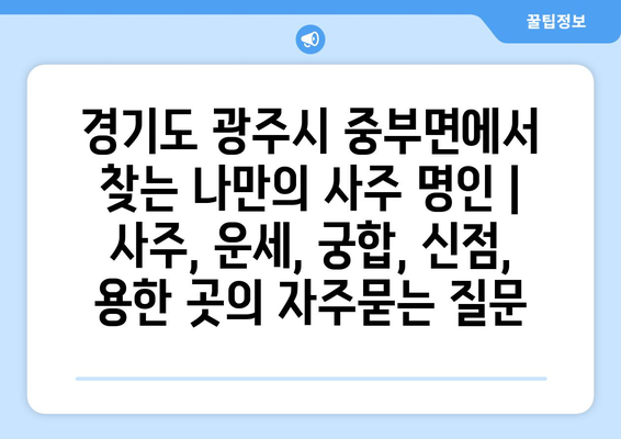 경기도 광주시 중부면에서 찾는 나만의 사주 명인 | 사주, 운세, 궁합, 신점, 용한 곳