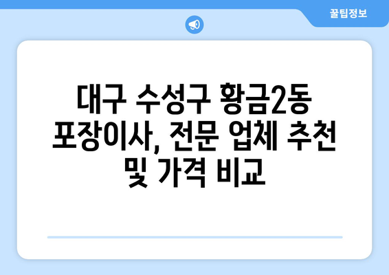 대구 수성구 황금2동 포장이사, 전문 업체 추천 및 가격 비교 | 이사 견적, 비용, 후기, 예약