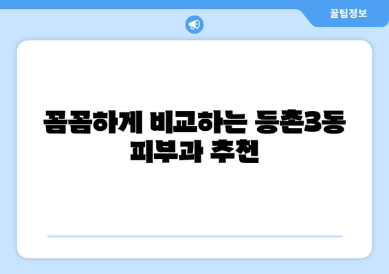 서울 강서구 등촌3동 피부과 추천| 꼼꼼하게 비교하고 나에게 맞는 곳 찾기 | 피부과, 추천, 강서구, 등촌3동,