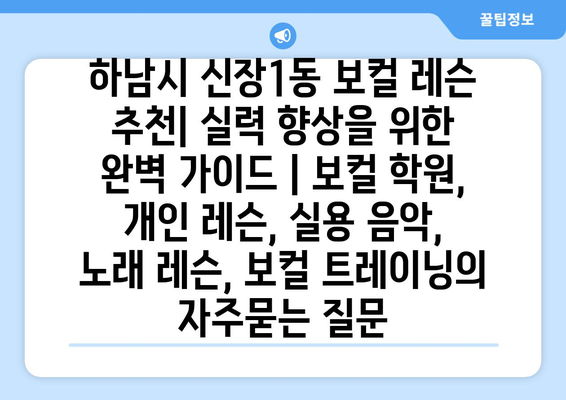 하남시 신장1동 보컬 레슨 추천| 실력 향상을 위한 완벽 가이드 | 보컬 학원, 개인 레슨, 실용 음악, 노래 레슨, 보컬 트레이닝