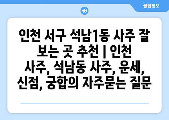 인천 서구 석남1동 사주 잘 보는 곳 추천 | 인천 사주, 석남동 사주, 운세, 신점, 궁합