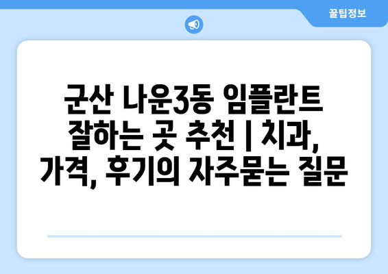 군산 나운3동 임플란트 잘하는 곳 추천 | 치과, 가격, 후기