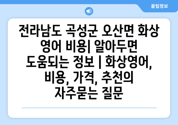 전라남도 곡성군 오산면 화상 영어 비용| 알아두면 도움되는 정보 | 화상영어, 비용, 가격, 추천