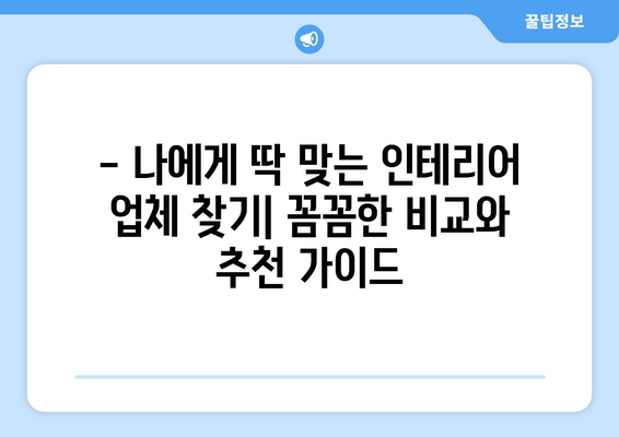 대구 수성구 고산3동 인테리어 견적| 합리적인 가격으로 만족스러운 공간 만들기 | 인테리어 견적 비교, 업체 추천, 리모델링 팁