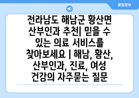 전라남도 해남군 황산면 산부인과 추천| 믿을 수 있는 의료 서비스를 찾아보세요 | 해남, 황산, 산부인과, 진료, 여성 건강