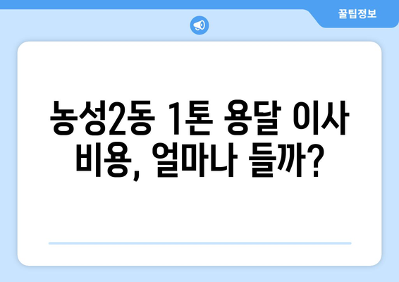 광주 서구 농성2동 1톤 용달 이사 비용 & 업체 추천 | 저렴하고 안전한 이삿짐센터 찾기