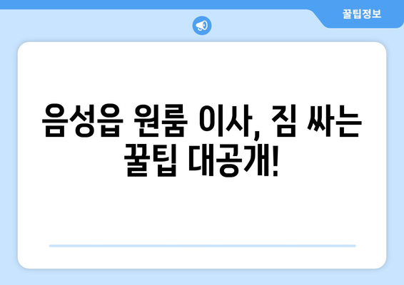 음성읍 원룸 이사, 짐싸기부터 새집 정착까지 완벽 가이드 | 음성군, 원룸 이사, 이삿짐센터, 비용, 팁