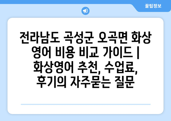 전라남도 곡성군 오곡면 화상 영어 비용 비교 가이드 | 화상영어 추천, 수업료, 후기